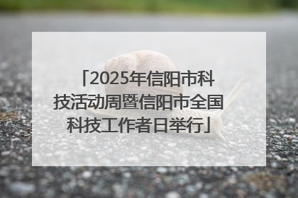 2025年信阳市科技活动周暨信阳市全国科技工作者日举行