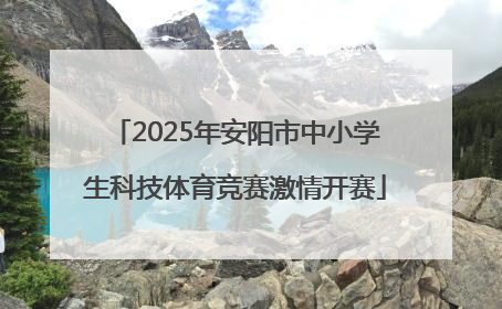 2025年安阳市中小学生科技体育竞赛激情开赛