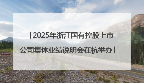 2025年浙江国有控股上市公司集体业绩说明会在杭举办