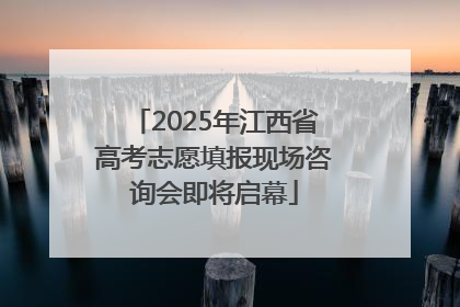 2025年江西省高考志愿填报现场咨询会即将启幕