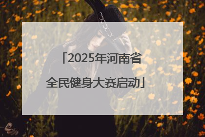 2025年河南省全民健身大赛启动