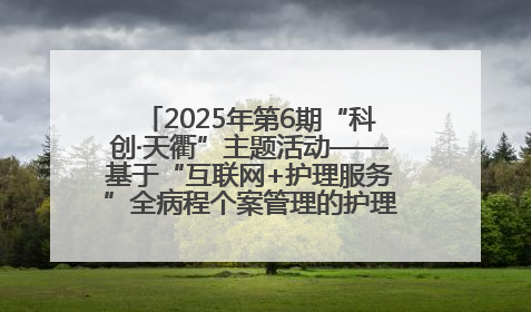 2025年第6期“科创·天衢”主题活动——基于“互联网+护理服务”全病程个案管理的护理质量管理会议顺利召开