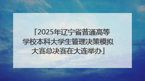 2025年辽宁省普通高等学校本科大学生管理决策模拟大赛总决赛在大连举办