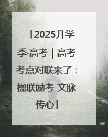 2025升学季·高考｜高考考点对联来了：楹联励考 文脉传心