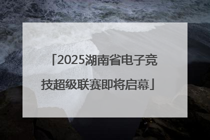 2025湖南省电子竞技超级联赛即将启幕