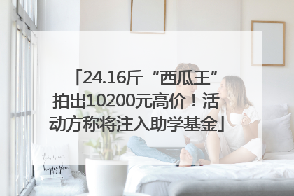 24.16斤“西瓜王”拍出10200元高价！活动方称将注入助学基金