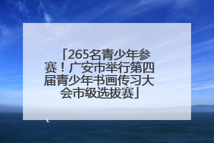 265名青少年参赛！广安市举行第四届青少年书画传习大会市级选拔赛