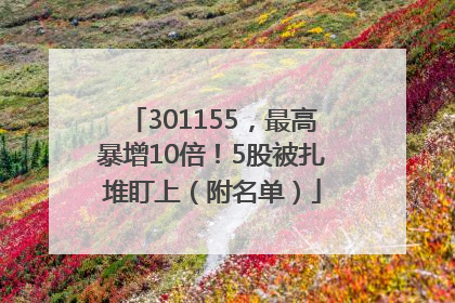 301155，最高暴增10倍！5股被扎堆盯上（附名单）