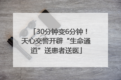 30分钟变6分钟！天心交警开辟“生命通道”送患者送医