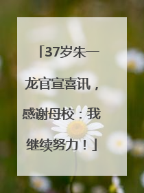 37岁朱一龙官宣喜讯，感谢母校：我继续努力！