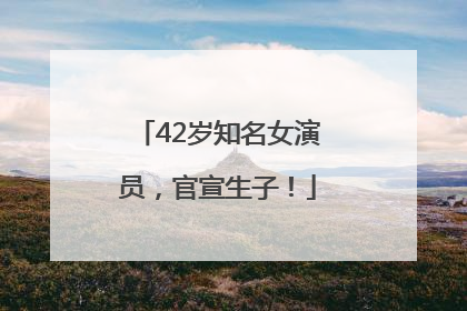 42岁知名女演员，官宣生子！