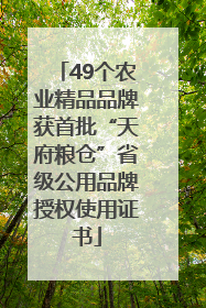 49个农业精品品牌获首批“天府粮仓”省级公用品牌授权使用证书
