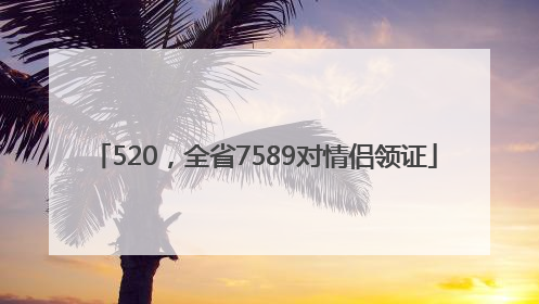 520，全省7589对情侣领证