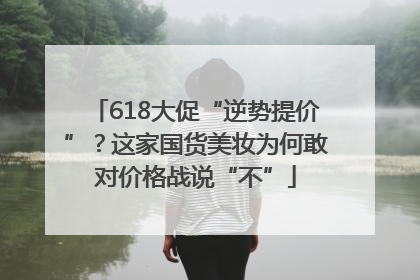 618大促“逆势提价”？这家国货美妆为何敢对价格战说“不”