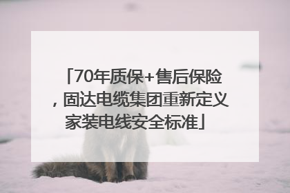 70年质保+售后保险，固达电缆集团重新定义家装电线安全标准