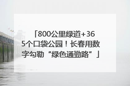 800公里绿道+365个口袋公园！长春用数字勾勒“绿色通勤路”