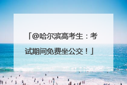 @哈尔滨高考生：考试期间免费坐公交！