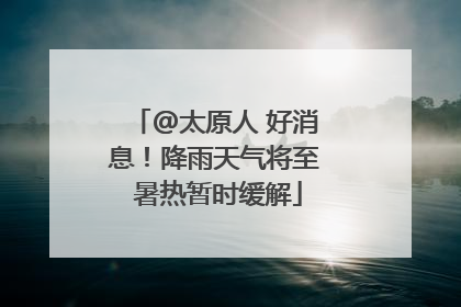 @太原人 好消息！降雨天气将至 暑热暂时缓解