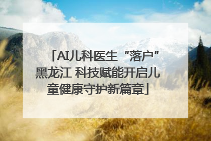 AI儿科医生“落户”黑龙江 科技赋能开启儿童健康守护新篇章