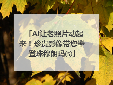 AI让老照片动起来！珍贵影像带您攀登珠穆朗玛⑤
