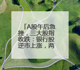 A股午后急挫，三大股指收跌：银行股逆市上涨，两市成交1.4万亿元