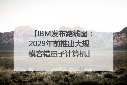 IBM发布路线图：2029年前推出大规模容错量子计算机