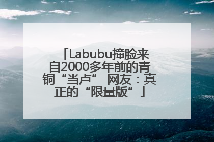 Labubu撞脸来自2000多年前的青铜“当卢” 网友：真正的“限量版”