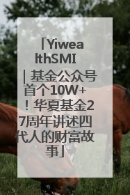 YiwealthSMI｜基金公众号首个10W+！华夏基金27周年讲述四代人的财富故事